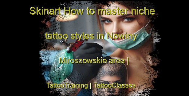 Skinart How to master niche tattoo styles in Nowiny Miroszowskie area | TattooTraining | TattooClasses | SkinartTraining-Poland